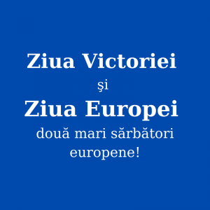 Ziua Victoriei şi Ziua Europei, două mari sărbători europene!